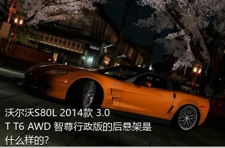 沃尔沃S80L 2014款 3.0T T6 AWD 智尊行政版的后悬架是什么样的？