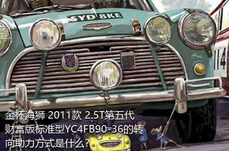 金杯海狮 2011款 2.5T第五代财富版标准型YC4FB90-36的转向助力方式是什么？