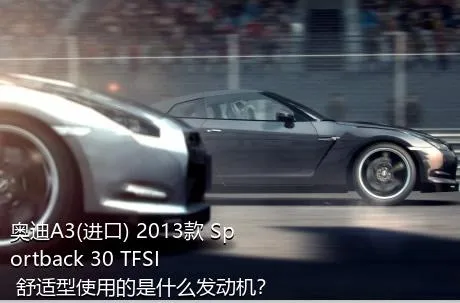 奥迪A3(进口) 2013款 Sportback 30 TFSI 舒适型使用的是什么发动机？