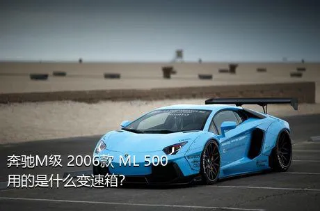 奔驰M级 2006款 ML 500用的是什么变速箱？