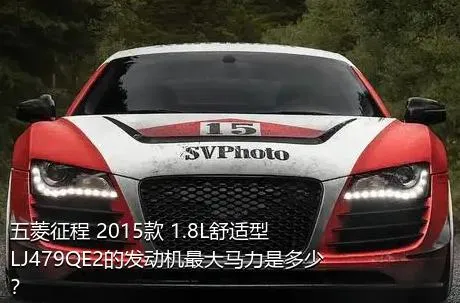 五菱征程 2015款 1.8L舒适型LJ479QE2的发动机最大马力是多少？