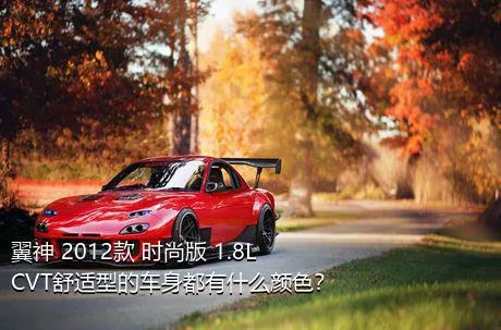 翼神 2012款 时尚版 1.8L CVT舒适型的车身都有什么颜色？