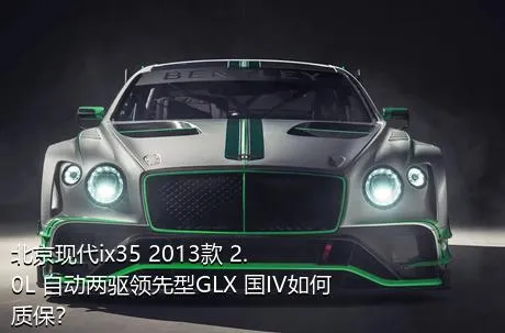 北京现代ix35 2013款 2.0L 自动两驱领先型GLX 国IV如何质保？