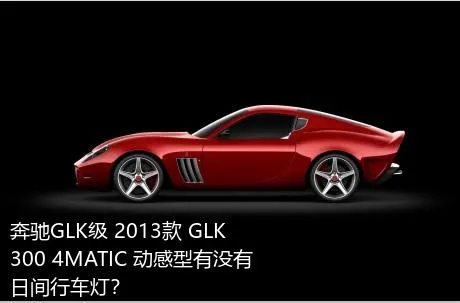 奔驰GLK级 2013款 GLK 300 4MATIC 动感型有没有日间行车灯？