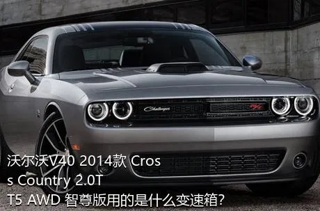 沃尔沃V40 2014款 Cross Country 2.0T T5 AWD 智尊版用的是什么变速箱？