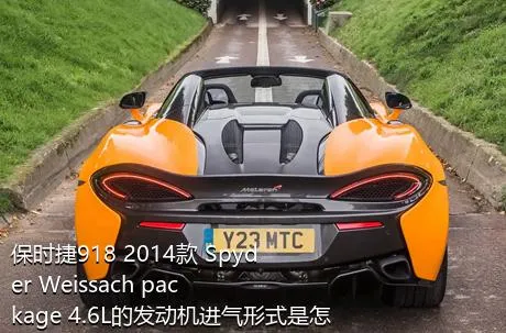 保时捷918 2014款 Spyder Weissach package 4.6L的发动机进气形式是怎样的？