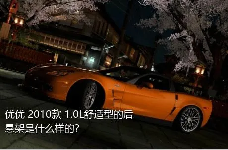 优优 2010款 1.0L舒适型的后悬架是什么样的？