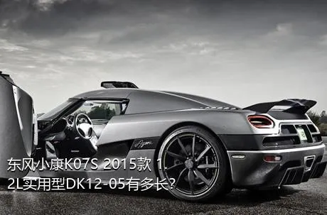 东风小康K07S 2015款 1.2L实用型DK12-05有多长？