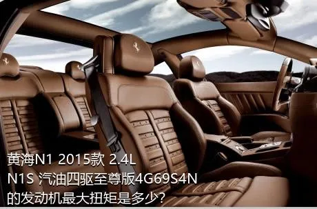 黄海N1 2015款 2.4L N1S 汽油四驱至尊版4G69S4N的发动机最大扭矩是多少？