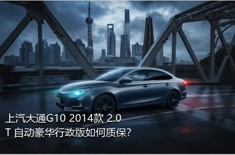 上汽大通G10 2014款 2.0T 自动豪华行政版如何质保？