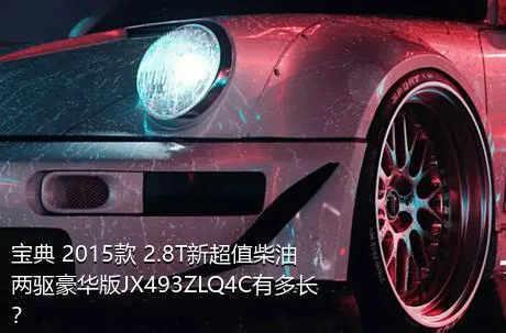 宝典 2015款 2.8T新超值柴油两驱豪华版JX493ZLQ4C有多长？