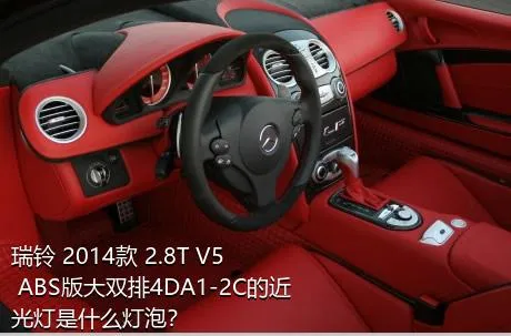 瑞铃 2014款 2.8T V5 ABS版大双排4DA1-2C的近光灯是什么灯泡？