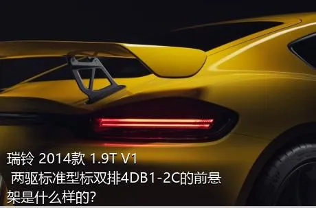 瑞铃 2014款 1.9T V1 两驱标准型标双排4DB1-2C的前悬架是什么样的？