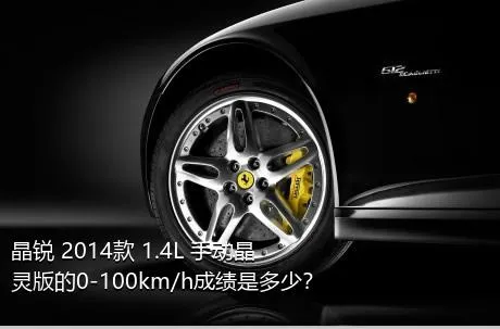 晶锐 2014款 1.4L 手动晶灵版的0-100km/h成绩是多少？