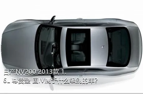 日产NV200 2013款 1.6L 尊贵型 国IV属于什么级别的车？