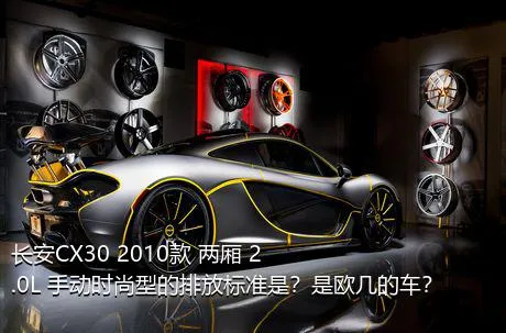 长安CX30 2010款 两厢 2.0L 手动时尚型的排放标准是？是欧几的车？