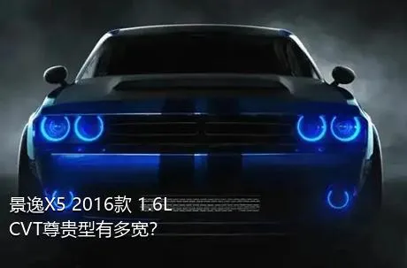 景逸X5 2016款 1.6L CVT尊贵型有多宽？