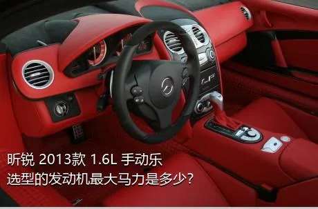 昕锐 2013款 1.6L 手动乐选型的发动机最大马力是多少？