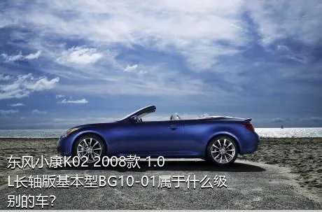 东风小康K02 2008款 1.0L长轴版基本型BG10-01属于什么级别的车？