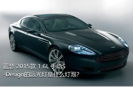 蓝瑟 2015款 1.6L 手动S-Design的远光灯是什么灯泡？