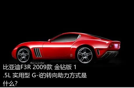 比亚迪F3R 2009款 金钻版 1.5L 实用型 G-i的转向助力方式是什么？