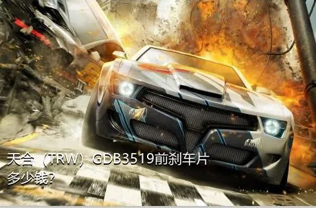 天合（TRW）GDB3519前刹车片多少钱？