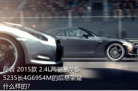 萨普 2015款 2.4L两驱豪华版5235长4G69S4M的后悬架是什么样的？