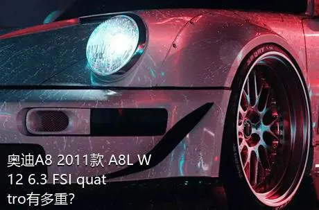 奥迪A8 2011款 A8L W12 6.3 FSI quattro有多重？