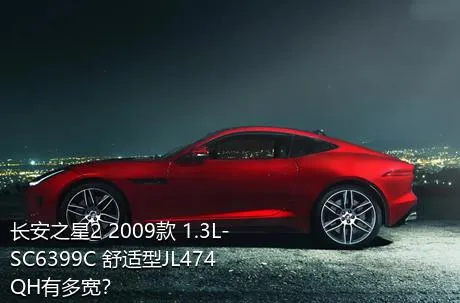 长安之星2 2009款 1.3L-SC6399C 舒适型JL474QH有多宽？