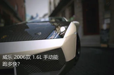 威乐 2006款 1.6L 手动能跑多快？