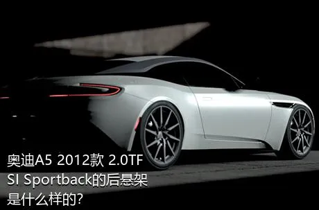 奥迪A5 2012款 2.0TFSI Sportback的后悬架是什么样的？