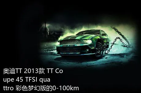 奥迪TT 2013款 TT Coupe 45 TFSI quattro 彩色梦幻版的0-100km/h成绩是多少？