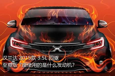 汉兰达 2015款 3.5L 四驱至尊版 7座使用的是什么发动机？