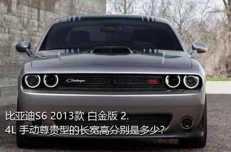 比亚迪S6 2013款 白金版 2.4L 手动尊贵型的长宽高分别是多少？