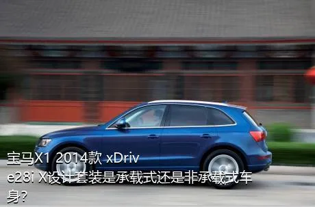 宝马X1 2014款 xDrive28i X设计套装是承载式还是非承载式车身？