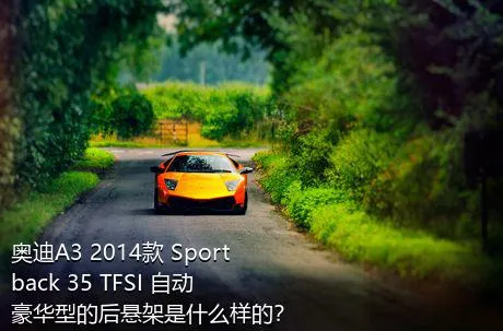 奥迪A3 2014款 Sportback 35 TFSI 自动豪华型的后悬架是什么样的？