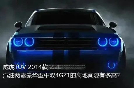 威虎TUV 2014款 2.2L汽油两驱豪华型中双4GZ1的离地间隙有多高？