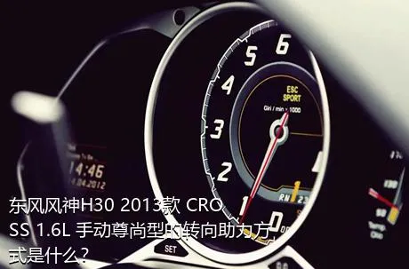 东风风神H30 2013款 CROSS 1.6L 手动尊尚型的转向助力方式是什么？