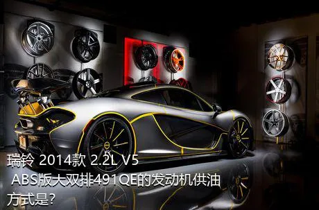 瑞铃 2014款 2.2L V5 ABS版大双排491QE的发动机供油方式是？