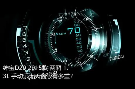 绅宝D20 2015款 两厢 1.3L 手动乐天天窗版有多重？