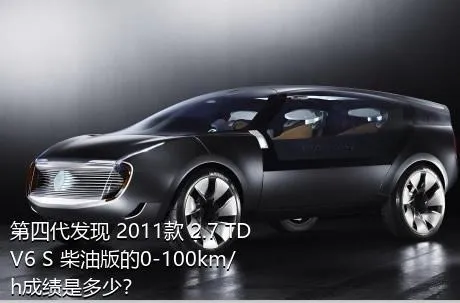 第四代发现 2011款 2.7 TDV6 S 柴油版的0-100km/h成绩是多少？