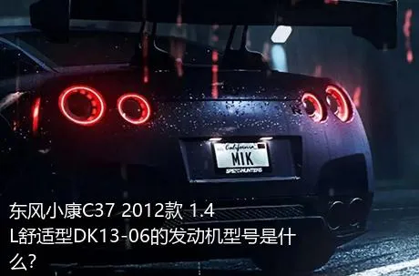 东风小康C37 2012款 1.4L舒适型DK13-06的发动机型号是什么？