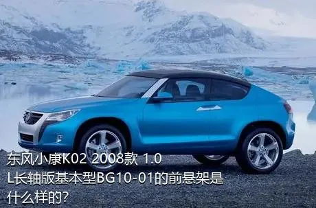 东风小康K02 2008款 1.0L长轴版基本型BG10-01的前悬架是什么样的？