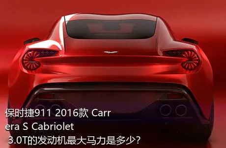 保时捷911 2016款 Carrera S Cabriolet 3.0T的发动机最大马力是多少？