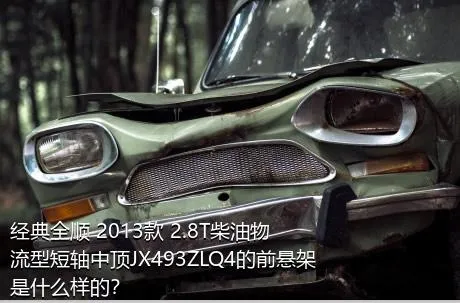 经典全顺 2013款 2.8T柴油物流型短轴中顶JX493ZLQ4的前悬架是什么样的？