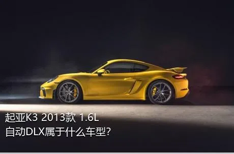 起亚K3 2013款 1.6L 自动DLX属于什么车型？