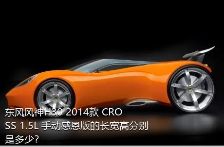 东风风神H30 2014款 CROSS 1.5L 手动感恩版的长宽高分别是多少？