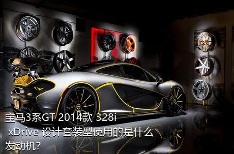 宝马3系GT 2014款 328i xDrive 设计套装型使用的是什么发动机？