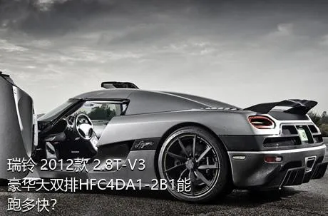 瑞铃 2012款 2.8T-V3豪华大双排HFC4DA1-2B1能跑多快？