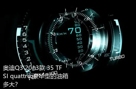 奥迪Q3 2013款 35 TFSI quattro 豪华型的油箱多大？